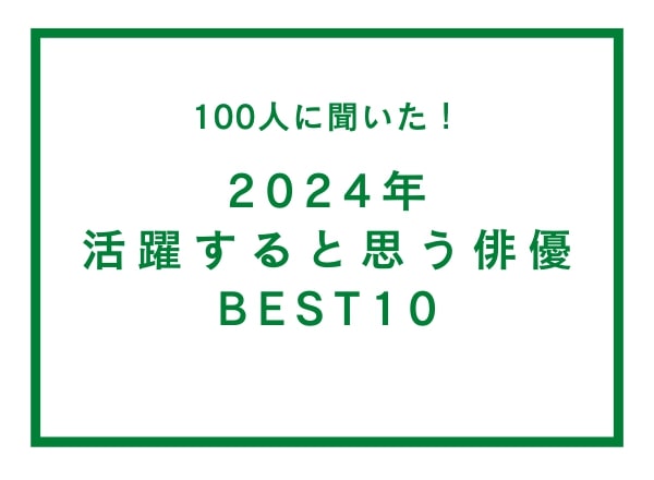 【100人にアンケート】2024年活躍すると思う俳優BEST10 / 1位は人気ドラマ『silent』で注目された鈴鹿央士！